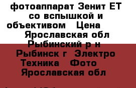 фотоаппарат Зенит-ЕТ со вспышкой и объективом › Цена ­ 1 500 - Ярославская обл., Рыбинский р-н, Рыбинск г. Электро-Техника » Фото   . Ярославская обл.